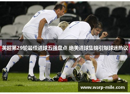 英超第29轮最佳进球五强盘点 绝美进球集锦引爆球迷热议