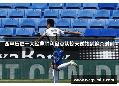 西甲历史十大经典胜利盘点从惊天逆转到绝杀时刻