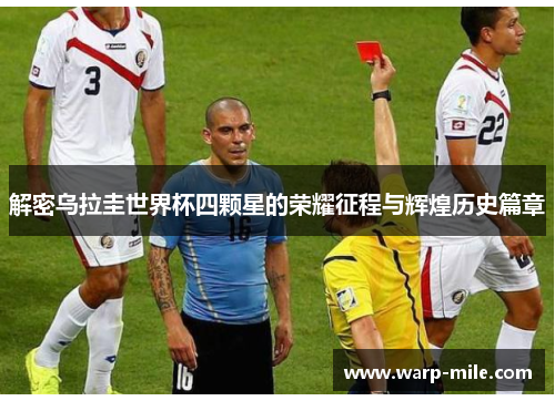 解密乌拉圭世界杯四颗星的荣耀征程与辉煌历史篇章