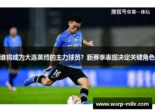 谁将成为大连英博的主力球员?新赛季表现决定关键角色 谁将成为大连英博的主力球员?新赛季表现决定关键角色