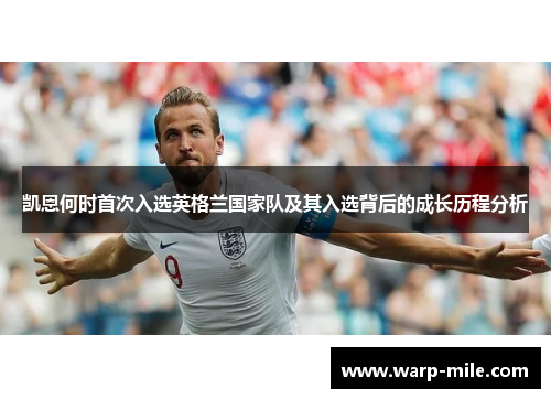 凯恩何时首次入选英格兰国家队及其入选背后的成长历程分析