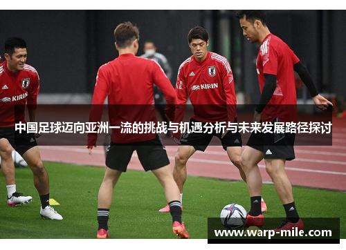 中国足球迈向亚洲一流的挑战与机遇分析与未来发展路径探讨