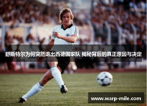 舒斯特尔为何突然退出西德国家队 揭秘背后的真正原因与决定