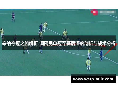 辛纳夺冠之路解析 澳网男单冠军赛后深度剖析与战术分析
