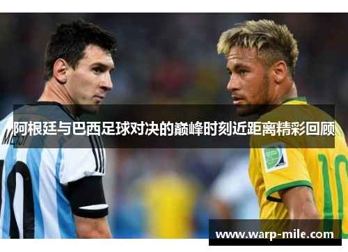 阿根廷与巴西足球对决的巅峰时刻近距离精彩回顾