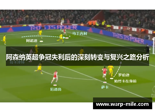 阿森纳英超争冠失利后的深刻转变与复兴之路分析
