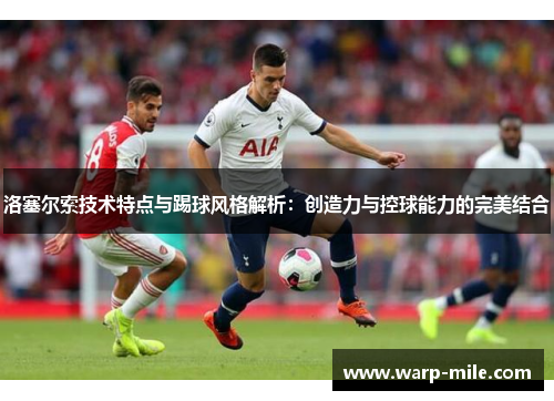洛塞尔索技术特点与踢球风格解析：创造力与控球能力的完美结合
