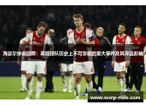 海瑟尔惨案回顾:英超球队历史上不可忽视的重大事件及其深远影响 海瑟尔惨案回顾:英超球队历史上不可忽视的重大事件及其深远影响