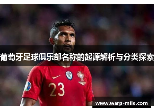 葡萄牙足球俱乐部名称的起源解析与分类探索