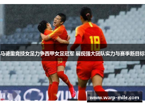 马德里竞技女足力争西甲女足冠军 展现强大团队实力与赛季新目标 马德里竞技女足力争西甲女足冠军 展现强大团队实力与赛季新目标