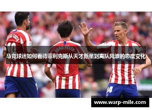 马竞球迷如何看待菲利克斯从天才新星到离队风波的态度变化