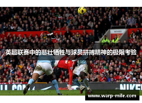 英超联赛中的悲壮牺牲与球员拼搏精神的极限考验