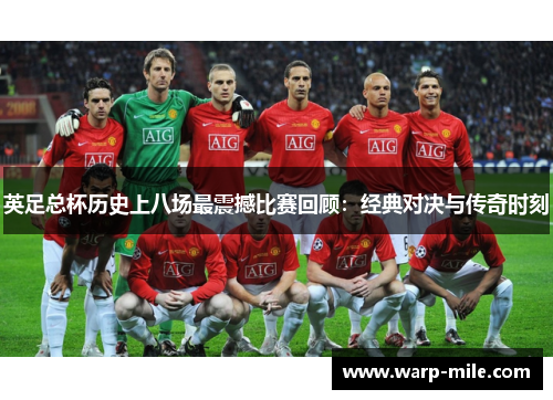 英足总杯历史上八场最震撼比赛回顾：经典对决与传奇时刻