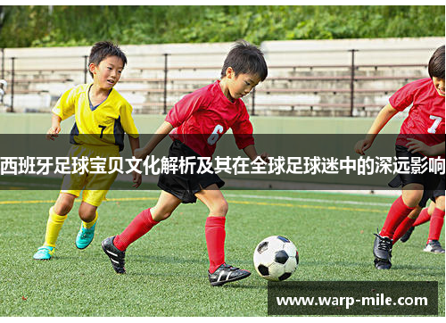 西班牙足球宝贝文化解析及其在全球足球迷中的深远影响