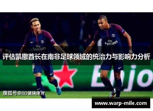评估凯撒酋长在南非足球领域的统治力与影响力分析