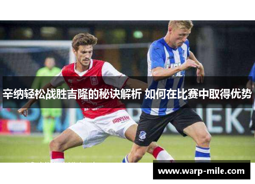 辛纳轻松战胜吉隆的秘诀解析 如何在比赛中取得优势