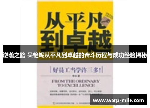 逆袭之路 吴艳妮从平凡到卓越的奋斗历程与成功经验揭秘