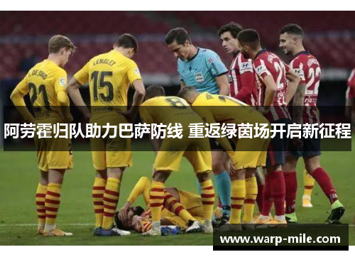 阿劳霍归队助力巴萨防线 重返绿茵场开启新征程