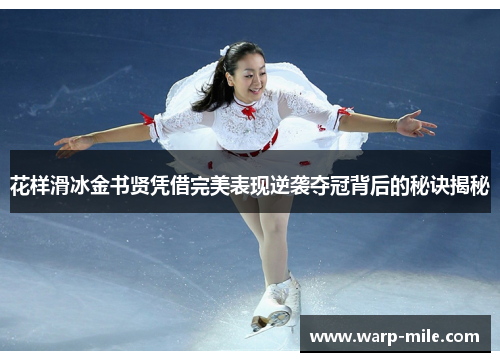 花样滑冰金书贤凭借完美表现逆袭夺冠背后的秘诀揭秘