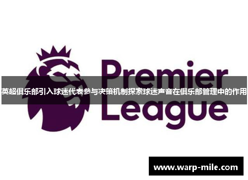 英超俱乐部引入球迷代表参与决策机制探索球迷声音在俱乐部管理中的作用 英超俱乐部引入球迷代表参与决策机制探索球迷声音在俱乐部管理中的作用