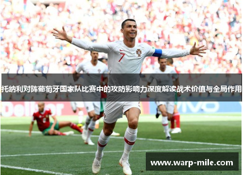 托纳利对阵葡萄牙国家队比赛中的攻防影响力深度解读战术价值与全局作用