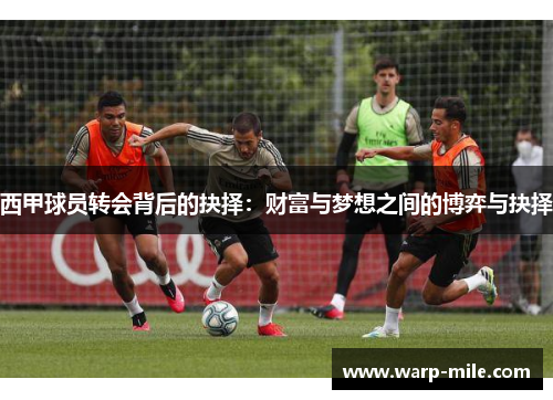 西甲球员转会背后的抉择：财富与梦想之间的博弈与抉择