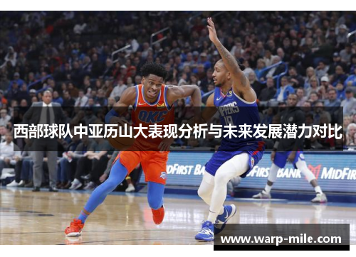 西部球队中亚历山大表现分析与未来发展潜力对比