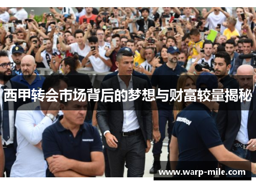 西甲转会市场背后的梦想与财富较量揭秘 西甲转会市场背后的梦想与财富较量揭秘