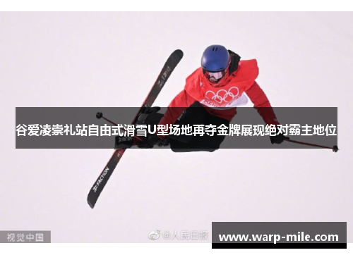 谷爱凌崇礼站自由式滑雪U型场地再夺金牌展现绝对霸主地位 谷爱凌崇礼站自由式滑雪U型场地再夺金牌展现绝对霸主地位