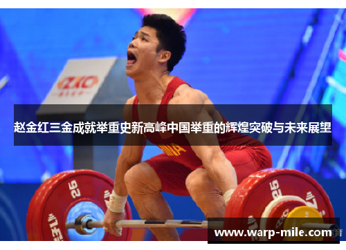 赵金红三金成就举重史新高峰中国举重的辉煌突破与未来展望 赵金红三金成就举重史新高峰中国举重的辉煌突破与未来展望