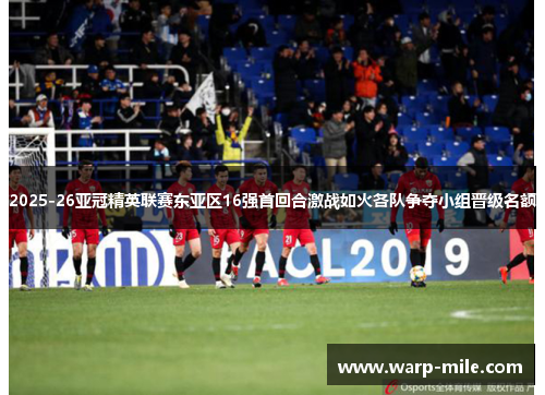 2025-26亚冠精英联赛东亚区16强首回合激战如火各队争夺小组晋级名额