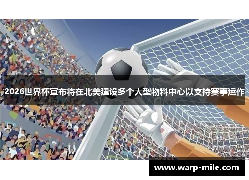 2026世界杯宣布将在北美建设多个大型物料中心以支持赛事运作 2026世界杯宣布将在北美建设多个大型物料中心以支持赛事运作