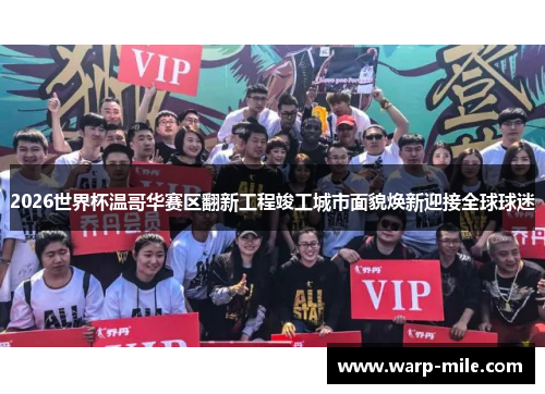 2026世界杯温哥华赛区翻新工程竣工城市面貌焕新迎接全球球迷