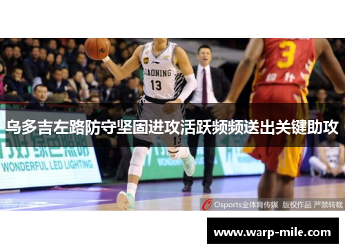 乌多吉左路防守坚固进攻活跃频频送出关键助攻 乌多吉左路防守坚固进攻活跃频频送出关键助攻