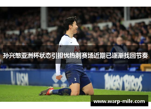 孙兴慜亚洲杯状态引担忧热刺赛场近期已逐渐找回节奏 孙兴慜亚洲杯状态引担忧热刺赛场近期已逐渐找回节奏