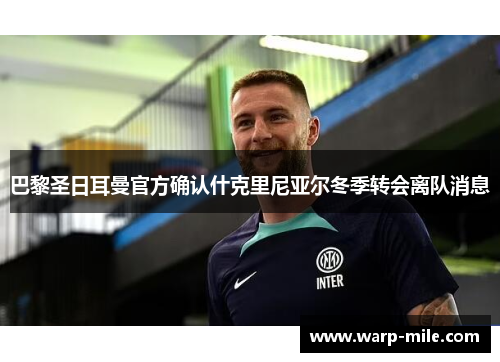 巴黎圣日耳曼官方确认什克里尼亚尔冬季转会离队消息