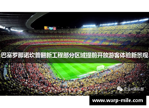 巴塞罗那诺坎普翻新工程部分区域提前开放游客体验新景观