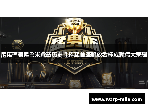 尼诺率领弗鲁米嫩塞历史性捧起首座解放者杯成就伟大荣耀