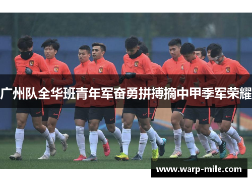 广州队全华班青年军奋勇拼搏摘中甲季军荣耀 广州队全华班青年军奋勇拼搏摘中甲季军荣耀