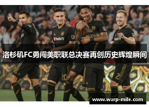 洛杉矶FC勇闯美职联总决赛再创历史辉煌瞬间