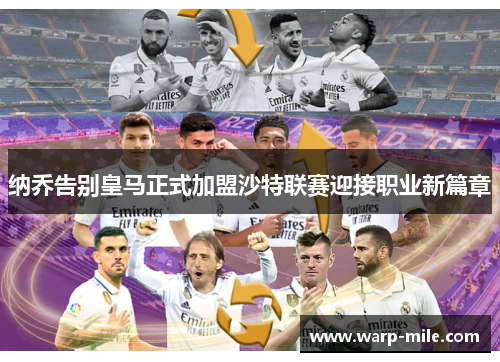 纳乔告别皇马正式加盟沙特联赛迎接职业新篇章