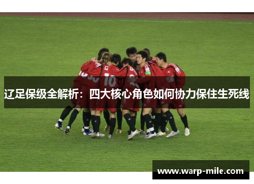 辽足保级全解析：四大核心角色如何协力保住生死线