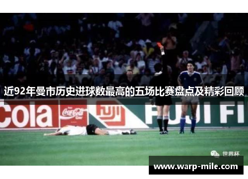 近92年曼市历史进球数最高的五场比赛盘点及精彩回顾