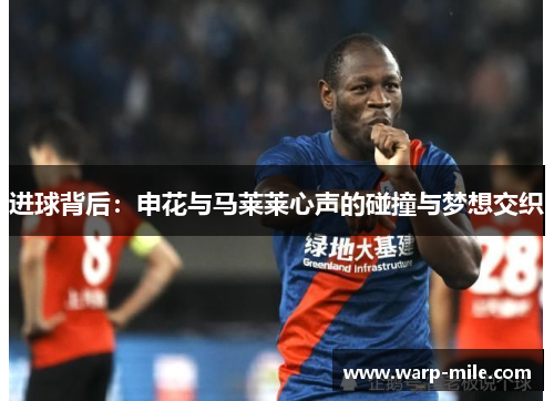 进球背后：申花与马莱莱心声的碰撞与梦想交织