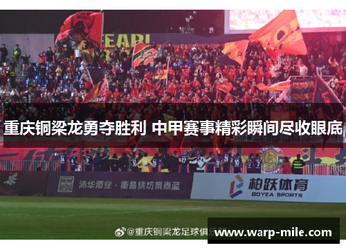 重庆铜梁龙勇夺胜利 中甲赛事精彩瞬间尽收眼底