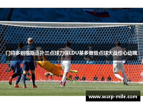 门将多明格斯连扑三点球力保LDU基多晋级点球大战惊心动魄