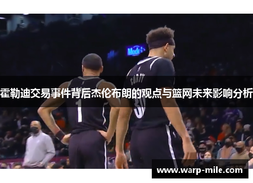 霍勒迪交易事件背后杰伦布朗的观点与篮网未来影响分析