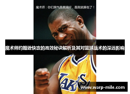 魔术师约翰逊快攻的高效秘诀解析及其对篮球战术的深远影响 魔术师约翰逊快攻的高效秘诀解析及其对篮球战术的深远影响