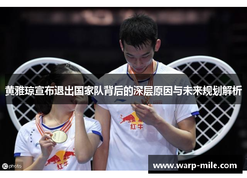 黄雅琼宣布退出国家队背后的深层原因与未来规划解析 黄雅琼宣布退出国家队背后的深层原因与未来规划解析