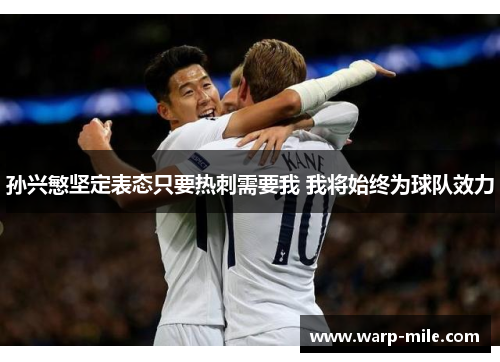 孙兴慜坚定表态只要热刺需要我 我将始终为球队效力 孙兴慜坚定表态只要热刺需要我 我将始终为球队效力